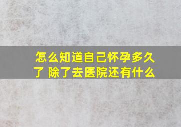 怎么知道自己怀孕多久了 除了去医院还有什么